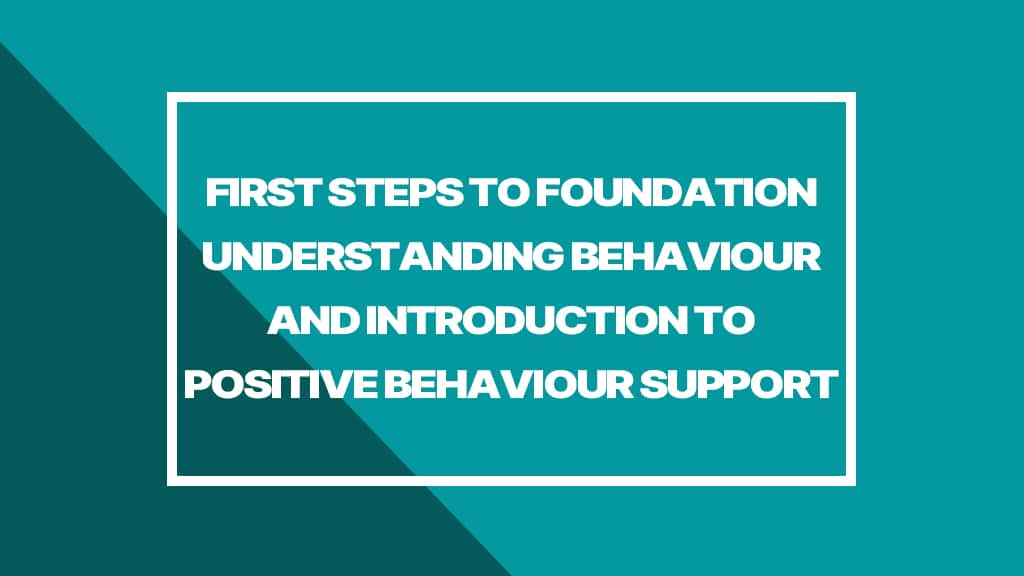 First Steps to Foundation Understanding Behaviour and Introduction to Positive Behaviour Support